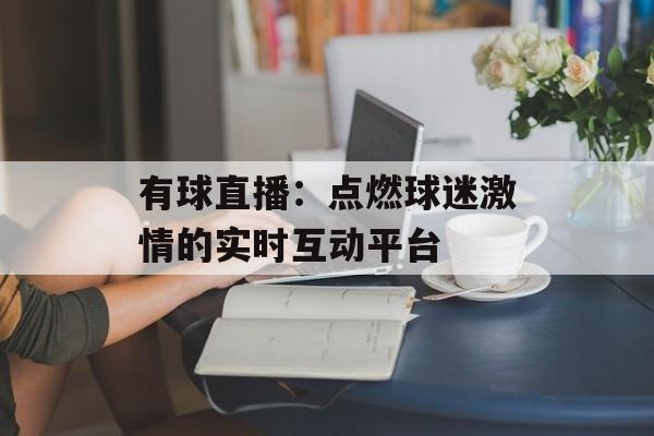 有球直播：点燃球迷激情的实时互动平台