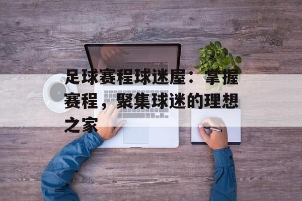 足球赛程球迷屋：掌握赛程，聚集球迷的理想之家