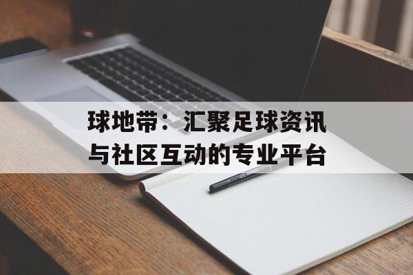 球地带：汇聚足球资讯与社区互动的专业平台