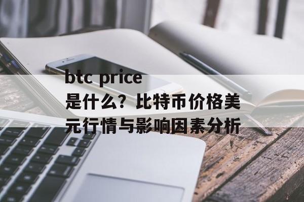 btc price 是什么？比特币价格美元行情与影响因素分析