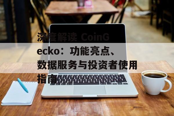 深度解读 CoinGecko：功能亮点、数据服务与投资者使用指南