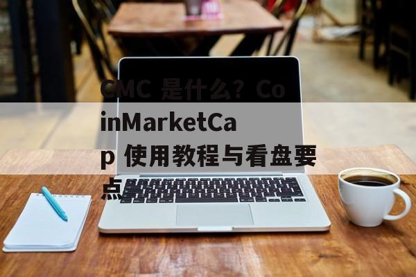 CMC 是什么?CoinMarketCap 使用教程与看盘要点